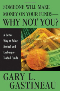 Gary L. Gastineau — Someone Will Make Money on Your Funds - Why Not You: A Better Way to Pick Mutual and Exchange-Traded Funds