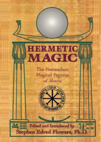 Stephen Edred Flowers — Hermetic Magic: the Postmodern Magical Papyrus of Abaris