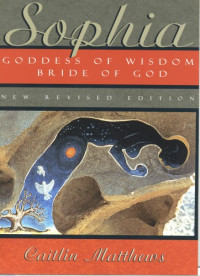 Caitlin Matthews — Sophia: Goddess of Wisdom, Bride of God