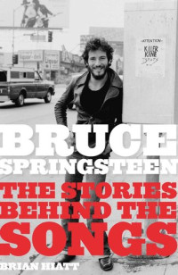 Brian Hiatt — Bruce Springsteen: The Stories Behind the Songs