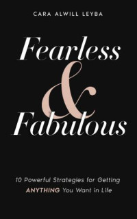 Cara Alwill Leyba — Fearless & Fabulous: 10 Powerful Strategies for Getting Anything You Want in Life