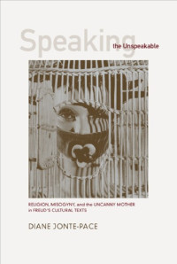 Diane Jonte-Pace — Speaking the Unspeakable: Religion, Misogyny, and the Uncanny Mother in Freud's Cultural Texts