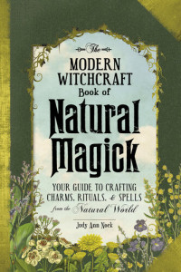 Judy Ann Nock — The Modern Witchcraft Book of Natural Magick: Your Guide to Crafting Charms, Rituals, and Spells from the Natural World