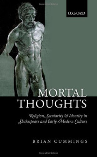 Brian B. Cummings — Mortal Thoughts: Religion, Secularity, & Identity in Shakespeare and Early Modern Culture