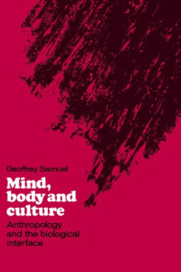Geoffrey Samuel — Mind, Body and Culture - Anthropology and the Biological Interface
