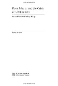 Ronald N. Jacobs — Race, Media, and the Crisis of Civil Society - From Watts to Rodney King