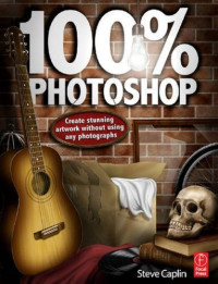 Steve Caplin — 100% Photoshop: Create Stunning Illustrations Without Using Any Photographs