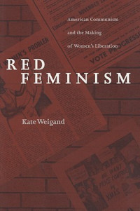 Kate Weigand — Red Feminism: American Communism and the Making of Women’s Liberation