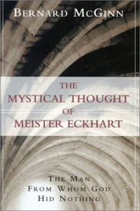 Bernard McGinn — The Mystical Thought of Meister Eckhart: The Man from Whom God Hid Nothing