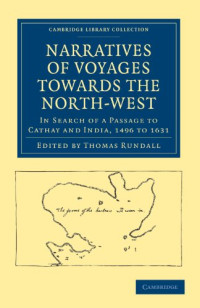 Thomas Rundall (editor) — Narratives of Voyages Towards the North-West, in Search of a Passage to Cathay and India, 1496 to 1631: With Selections from the Early Records of the Honourable the East India Company and from Mss. in the British Museum