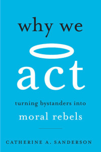 Catherine A. Sanderson — Why We Act - Turning Bystanders into Moral Rebels