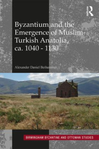 Alexander Daniel Beihammer — Byzantium and the Emergence of Muslim-Turkish Anatolia, ca. 1040–1130