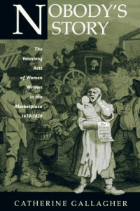 Catherine Gallagher — Nobody's Story: The Vanishing Acts of Women Writers in the Marketplace, 1670-1820