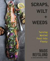Refslund Mads; Wong Tama Matsuoka — Scraps, Wilt + Weeds: Turning Wasted Food Into Plenty