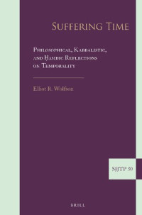 Elliot R. Wolfson — Suffering Time: Philosophical, Kabbalistic, and ﻿Hasidic Reflections on Temporality