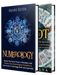 Mari Silva — Numerology and Tarot: Unlocking the Power of Numbers and Tarot Spreads Along with Discovering Symbolism, Intuition, Numerological Divination, Astrology, and Ayurveda