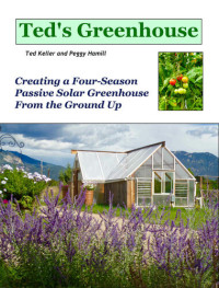 Ted Keller, Peggy Hamill — Ted's Greenhouse: Creating a Four-Season Passive Solar Greenhouse From the Ground Up