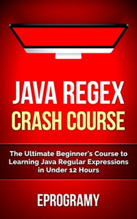 Eprogramy — Java: Regex Crash Course - The Ultimate Beginner's Course to Learning Java Regular Expressions in Under 12 Hours