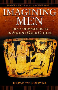 Thomas Van Nortwick — Imagining Men - Ideals of Masculinity in Ancient Greek Culture (Praeger Series on the Ancient World)