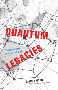 David Kaiser; Alan Lightman — Quantum Legacies: Dispatches from an Uncertain World