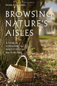 Wendy Brown, Eric Brown — Browsing Nature's Aisles: A Year of Foraging for Wild Food in the Suburbs