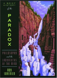 Roy Sorensen — A Brief History of the Paradox: Philosophy and the Labyrinths of the Mind