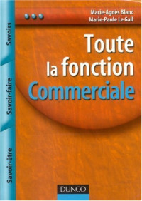 Marie-Agnès Blanc, Marie-Paule Le Gall — Toute la fonction Commerciale : Savoirs, savoir-faire, savoir-être