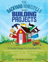 Spike Carlsen — The Backyard Homestead Book of Building Projects