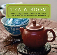 Aaron Fisher — Tea Wisdom: Inspirational Quotes and Quips About the World's Most Celebrated Beverage