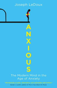 Joseph E LeDoux — Anxious: The Modern Mind in the Age of Anxiety