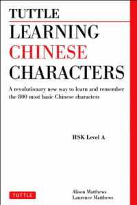 Alison Matthews, Laurence Matthews — Tuttle Learning Chinese Characters: A Revolutionary New Way to Learn and Remember the 800 Most Basic Chinese Characters