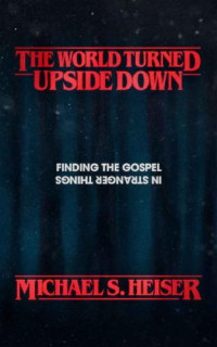 Michael S. Heiser — The World Turned Upside Down