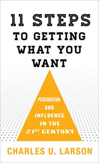 Charles U. Larson — Eleven Steps to Getting What You Want: Persuasion and Influence in the 21st Century