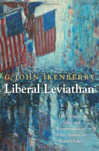 G. John Ikenberry — Liberal Leviathan: The Origins, Crisis, and Transformation of the American World Order