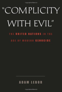 Adam LeBor — Complicity with Evil: The United Nations in the Age of Modern Genocide