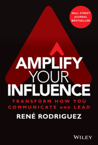 Rene Rodriguez — Amplify Your Influence: Transform How You Communicate and Lead