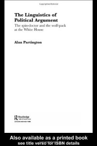 Alan Partington — The Linguistics of Political Argument: The Spin-Doctor and the Wolf-Pack at the White House (Routledge Advances in Corpus Linguistics)