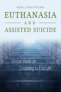 Michael J. Cholbi, (ed.) — Euthanasia and Assisted Suicide: Global Views on Choosing to End