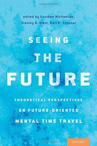 Kourken Michaelian, Stanley B. Klein, Karl K. Szpunar — Seeing the Future: Theoretical Perspectives on Future-Oriented Mental TimeTravel