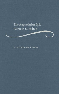 J. Christopher Warner — The Augustinian Epic, Petrarch to Milton