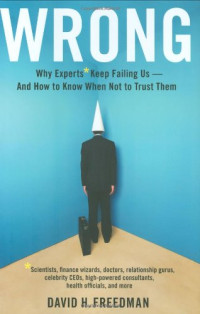 David H. Freedman — Wrong: Why experts* keep failing us--and how to know when not to trust them *Scientists, finance wizards, doctors, relationship gurus, celebrity CEOs, ... consultants, health officials and more