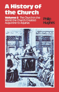 Philip Hughes — A History of the Church, The Church in the World the Church Created: Augustine to Aquinas