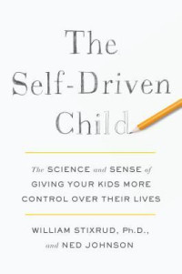 William Stixrud; Ned Johnson — The Self-Driven Child: The Science and Sense of Giving Your Kids More Control Over Their Lives