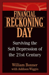 William Bonner, Addison Wiggin — Financial Reckoning Day: Surviving the Soft Depression of the 21st Century