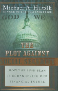 Michael A. Hiltzik — The Plot Against Social Security - How the Bush Plan Is Endangering Our Financial Future