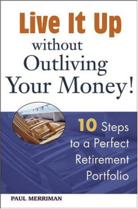 Paul Merriman — Live it Up without Outliving Your Money!: 10 Steps to a Perfect Retirement Portfolio