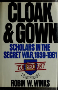 Robin W. Winks — Cloak and Gown: Scholars in the Secret War, 1939-1961