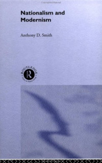 Prof Anthony D Smith, Anthony Smith — Nationalism and modernism: a critical survey of recent theories of nations and nationalism
