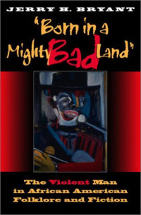 Jerry H. Bryant — Born in a Mighty Bad Land: The Violent Man in African American Folklore and Fiction (Blacks in the Diaspora)