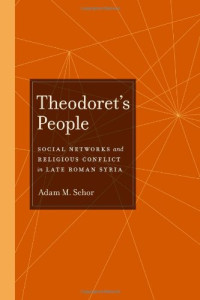 Adam M. Schor — Theodoret's People: Social Networks and Religious Conflict in Late Roman Syria (Transformation of the Classical Heritage)